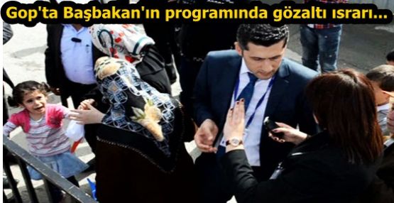 Gop'ta Başbakan'ın programında gözaltı ısrarı küçük çocuğu ağlattı