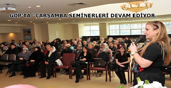   GOP’TA “ÇARŞAMBA SEMİNERLERİ DEVAM EDİYOR.