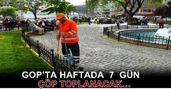 GOP’TA HAFTADA  7  GÜN ÇÖP TOPLANACAK…