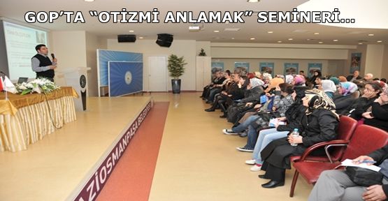 GOP’TA “OTİZMİ ANLAMAK” SEMİNERİ… 