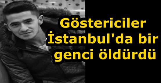 Göstericiler İstanbul'da bir genci öldürdü