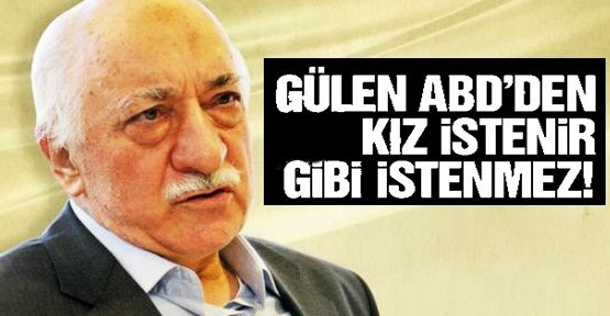 Gülen ABD'den kız istenir gibi istenmez!