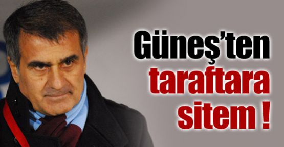 Güneş'ten taraftara sitem !