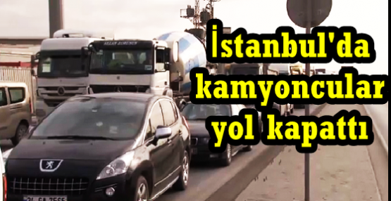  Habibler ile Arnavutköy'de  kamyoncular yol kapattı