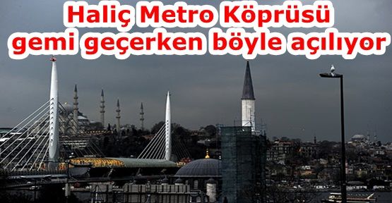 Haliç Metro Köprüsü gemi geçerken böyle açılıyor