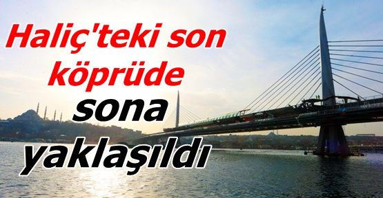 Haliç'teki son köprüde sona yaklaşıldı