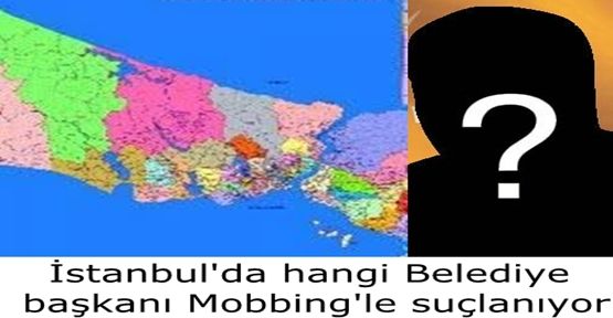 Hangi belediye başkanı Mobbing'le suçlanıyor.