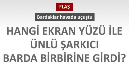 Hangi ekran yüzü ile ünlü şarkıcı barda birbirine girdi?