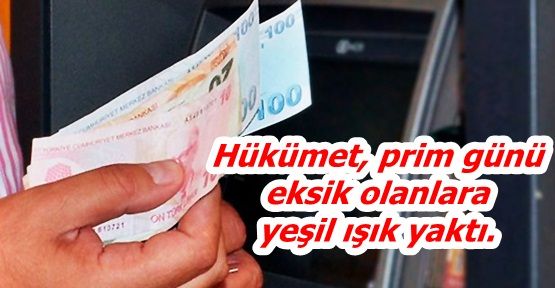 Hükümet, prim günü eksik olanlara yeşil ışık yaktı.