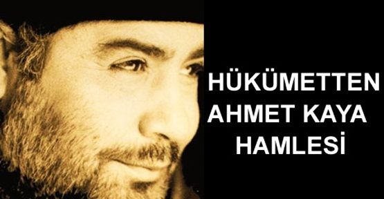 Hükümet'ten Ahmet Kaya hamlesi!