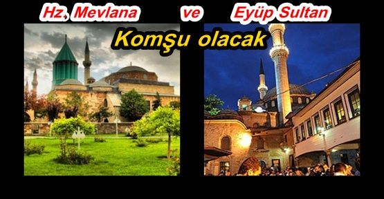 Hz. Mevlana ve Eyüp Sultan komşu olacak