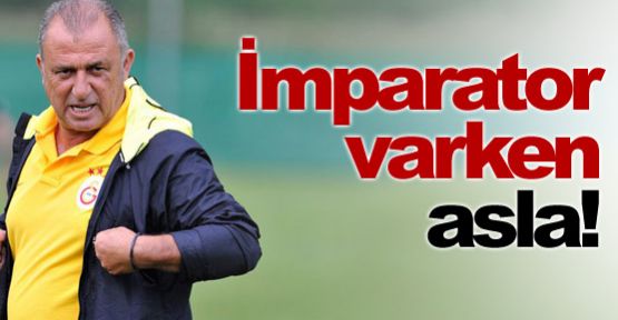 İmparator varken asla!