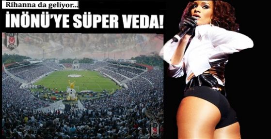 İnönü Stadı'na Rihanna'yla veda edecekler! 