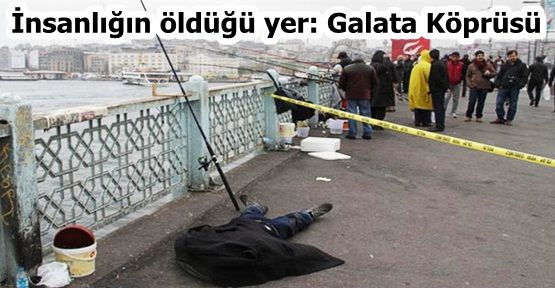 İnsanlığın öldüğü yer: Galata Köprüsü