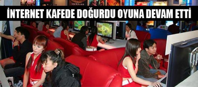 İnternet kafede doğurdu oyuna devam etti