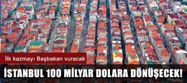 İstanbul 100 milyar dolara dönüşecek!