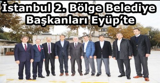 İstanbul 2. Bölge Belediye Başkanları Eyüp’te