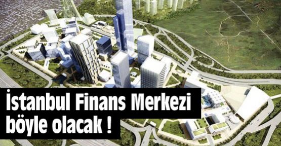 İstanbul Finans Merkezi böyle olacak !