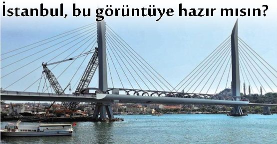 İstanbul Haliçte yapılacak köprü silueti bozacak