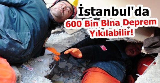 İstanbul'da 600 Bin Bina Deprem Yıkılabilir!