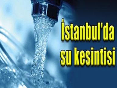 İSTANBUL'DA BAZI İLÇELERDE SU KESİNTİSİ