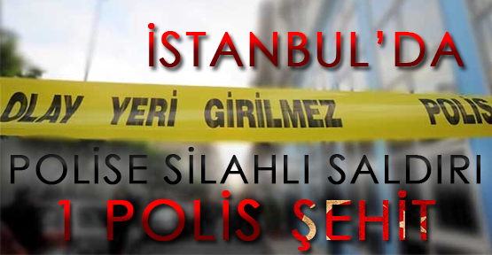 İstanbul'da polise saldırı 1 şehit