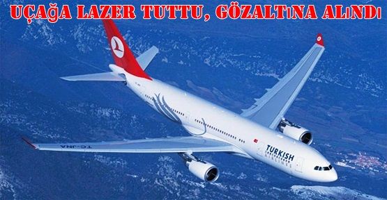 İstanbul'da Uçağa Lazer Tuttu, Gözaltına Alındı!