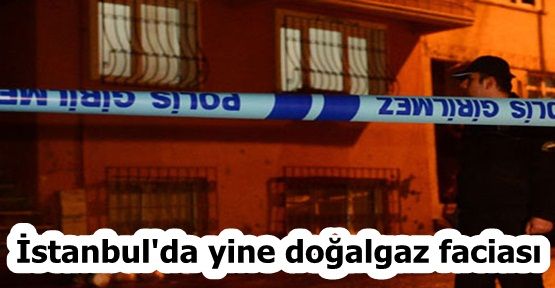 İstanbul'da yine doğalgaz faciası