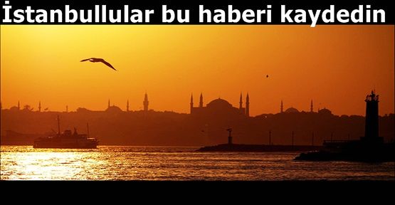 İstanbullular bu haberi kaydedin