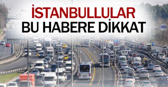 İstanbullular bu yollara dikkat !