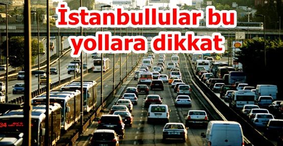 İstanbullular bu yollara dikkat