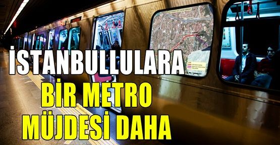 İstanbullulara bir metro müjdesi daha