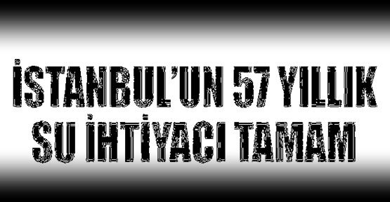 İstanbul'un 57 yıllık su ihtiyacı tamam