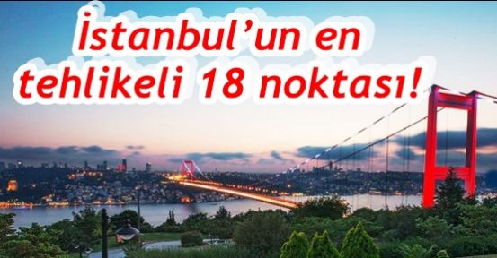 İstanbul’un en tehlikeli 18 noktası!