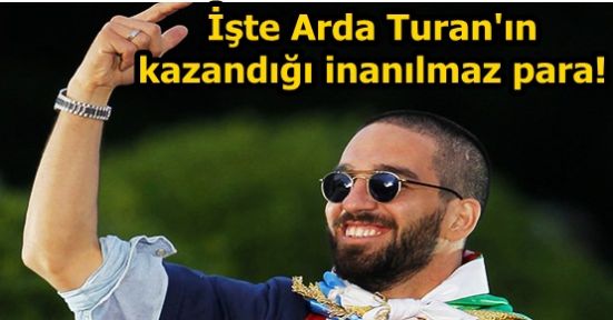 İşte Arda Turan'ın kazandığı inanılmaz para!