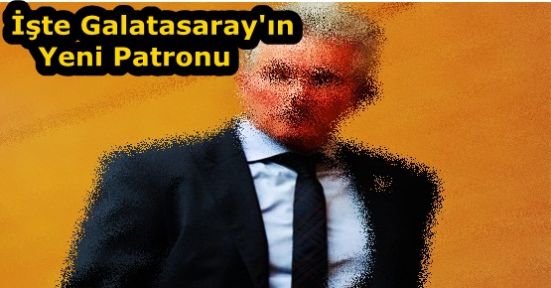 İşte Galatasaray'ın Yeni Patronu