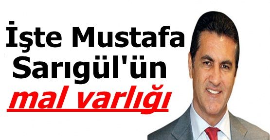 İşte Mustafa Sarıgül'ün mal varlığı