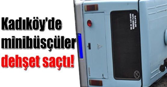 Kadıköy'de minibüsçüler dehşet saçtı!