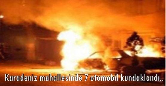 Karadeniz mahallesinde 7 otomobil kundaklandı..