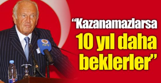 ''Kazanamazlarsa 10 yıl daha beklerler''