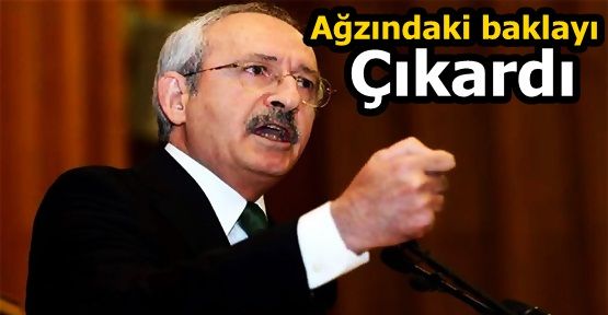 Kemal Kılıçdaroğlu ağzındaki baklayı çıkardı