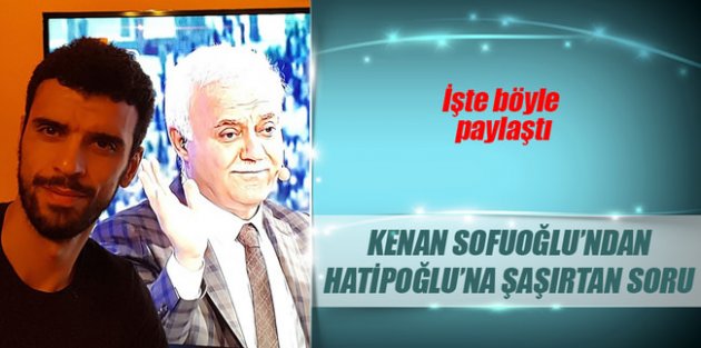 Kenan Sofuoğlu'ndan Hatipoğlu'na güldüren soru