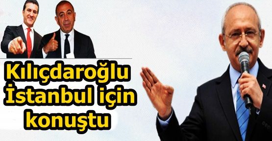 Kılıçdaroğlu İstanbul için konuştu