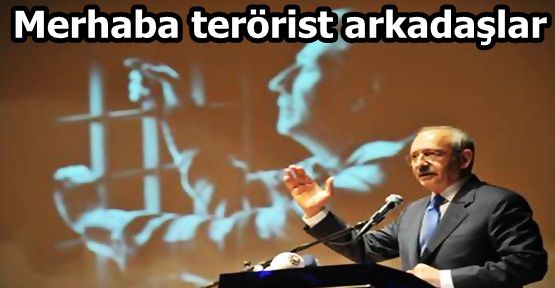 Kılıçdaroğlu: Merhaba terörist arkadaşlar