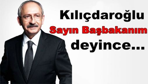 Kılıçdaroğlu Sayın Başbakanım deyince...