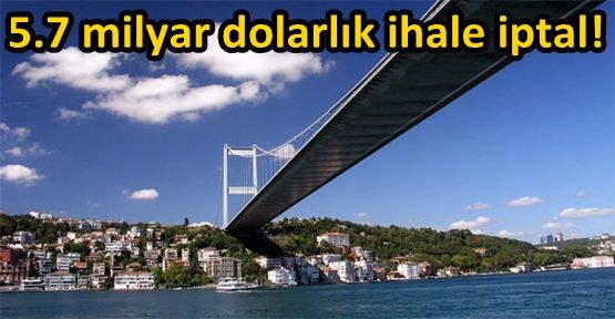 Köprü ve otoyol ihalesi iptal edildi