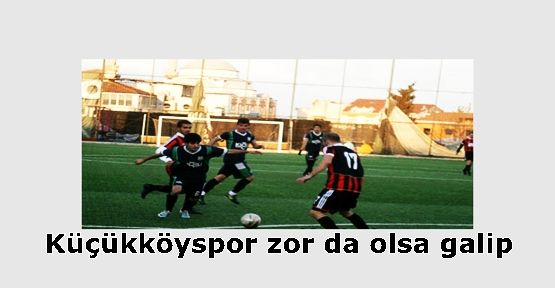 Küçükköyspor zor da olsa galip 