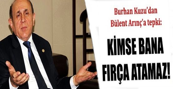 Kuzu'dan Arınç'a: Kimse bana fırça atamaz