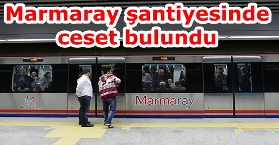 Marmaray şantiyesinde ceset bulundu