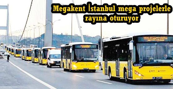 Megakent İstanbul mega projelerle rayına oturuyor